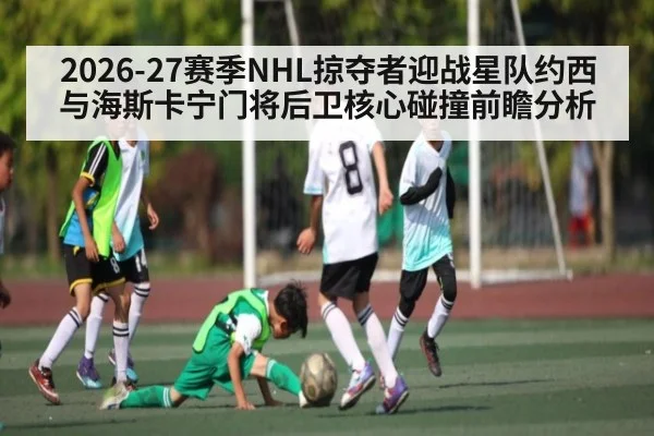 2026-27赛季NHL掠夺者迎战星队约西与海斯卡宁门将后卫核心碰撞前瞻分析