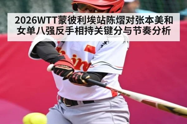 2026WTT蒙彼利埃站陈熠对张本美和女单八强反手相持关键分与节奏分析