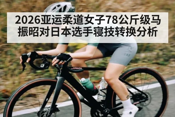 2026亚运柔道女子78公斤级马振昭对日本选手寝技转换分析